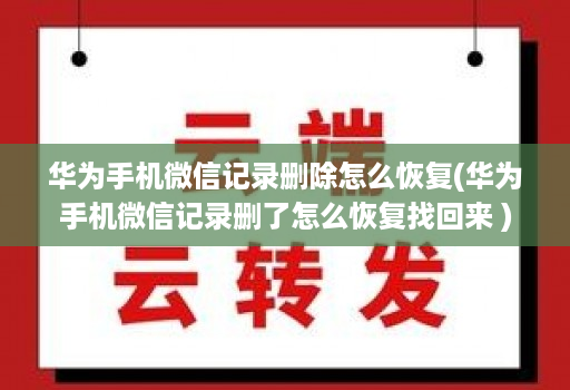 华为手机微信记录删除怎么恢复(华为手机微信记录删了怎么恢复找回来 )