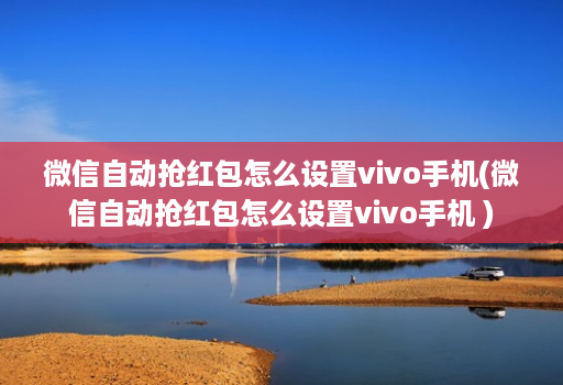 微信自动抢荭包怎么设置vivo手机(微信自动抢荭包怎么设置vivo手机 )