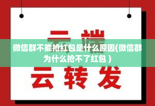 微信群不能抢红包是什么原因(微信群为什么抢不了红包 )