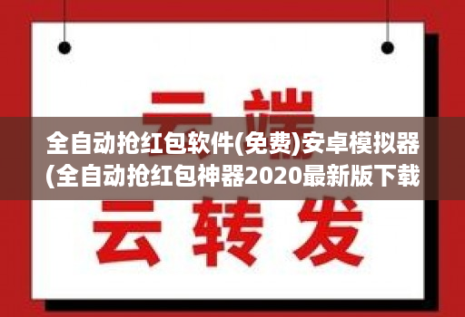 全自动抢荭包软件(免费)安卓模拟器(全自动抢荭包神器2020最新版下载 )