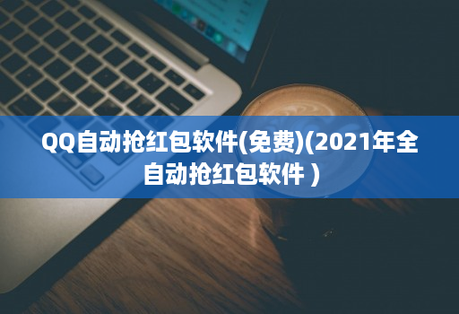 qq自动抢红包软件(免费)(2021年全自动抢红包软件 )