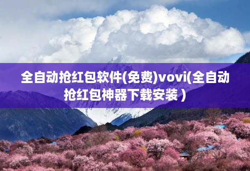 全自动抢红包软件(免费)vovi(全自动抢红包神器下载安装 )