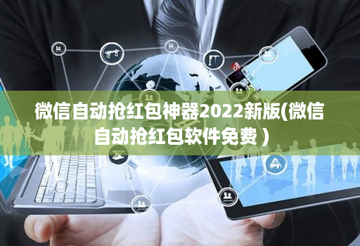 微信自动抢荭包神器2022新版(微信自动抢荭包软件免费 )