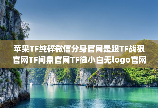 苹果tf纯碎微信分身j9九游会登陆入口官网是跟tf战狼j9九游会登陆入口官网tf问鼎j9九游会登陆入口官网tf微小白无logoj9九游会登陆入口官网龙宝同一款高端配置