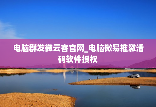 电脑群发微云客j9九游会登陆入口官网_电脑微易推激活码软件授权