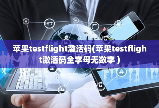 苹果testflight激活码(苹果testflight激活码全字母无数字 )