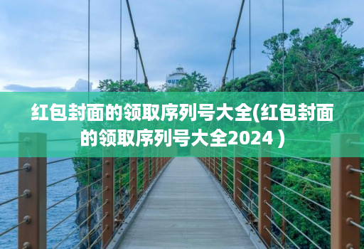 红包封面的领取序列号大全(红包封面的领取序列号大全2024 )