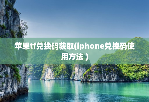 苹果tf兑换码获取(iphone兑换码使用方法 )