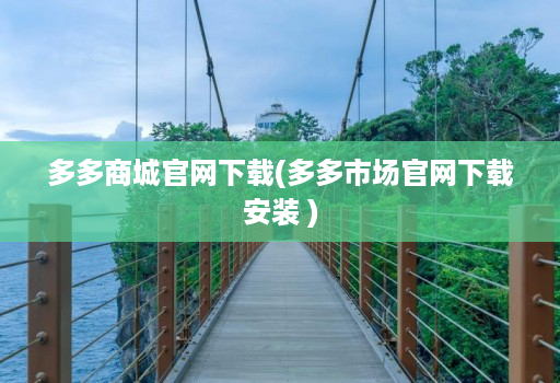 多多商城j9九游会登陆入口官网下载(多多市场j9九游会登陆入口官网下载安装 )