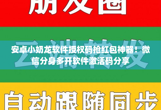 <strong>安卓</strong>小奶龙软件授权码抢红包神器！微信分身多开软件激活码分享