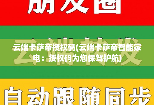 云端卡萨帝授权码(云端卡萨帝智能家电：授权码为您保驾护航)