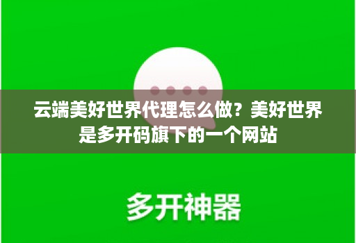 云端美好世界代理怎么做？美好世界是多开码旗下的一个网站