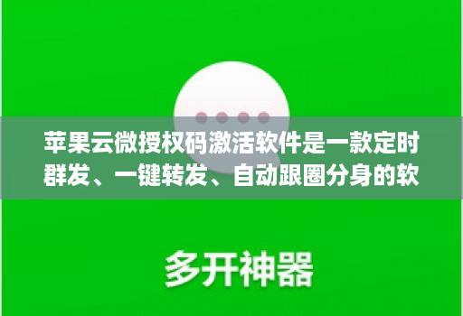 <strong>苹果</strong>云微授权码激活软件是一款定时群发、一键转发、自动跟圈分身的软件