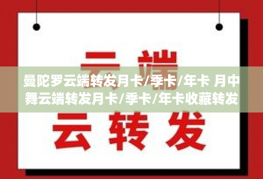 曼陀罗<strong>云端转发</strong>月卡/季卡/年卡 月中舞<strong>云端转发</strong>月卡/季卡/年卡收藏转发朋友圈 跟随转发朋友圈 自带屏蔽组 评论替换文案