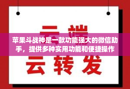 <strong>苹果</strong>斗战神是一款功能强大的微信助手，提供多种实用功能和便捷操作