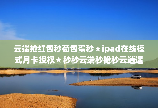 云端抢荭包秒荷包蛋秒★ipad在线模式月卡授权★秒秒云端秒抢秒云逍遥秒使用教程