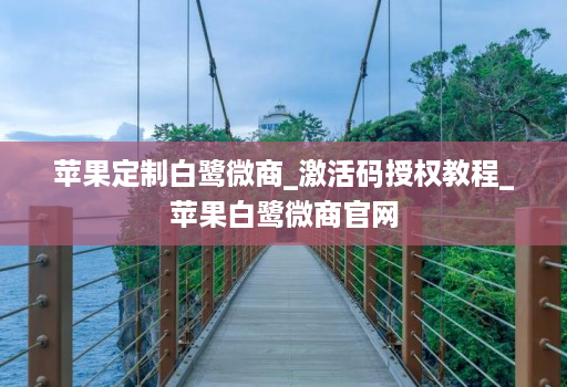 苹果定制白鹭微商_激活码授权教程_苹果白鹭微商j9九游会登陆入口官网