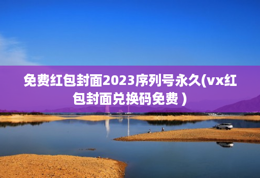 免费红包封面2023序列号永久(vx红包封面兑换码免费 )