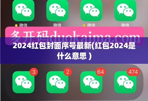 2024红包封面序号最新(红包2024是什么意思 )