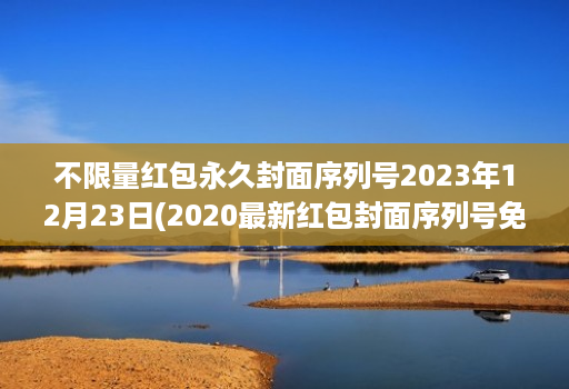 不限量红包永久封面序列号2023年12月23日(2020最新红包封面序列号免费 )