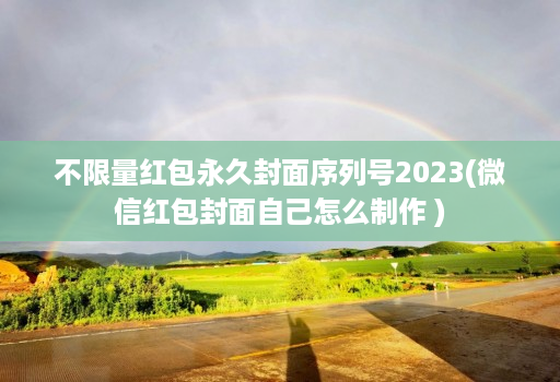 不限量红包永久封面序列号2023(微信红包封面自己怎么制作 )