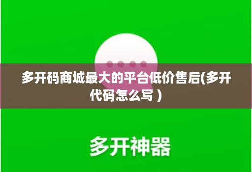 多开码商城最大的平台低价售后(多开代码怎么写 )