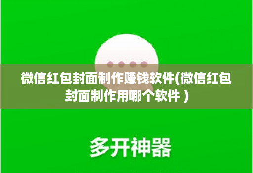 微信红包封面制作赚钱软件(微信红包封面制作用哪个软件 )