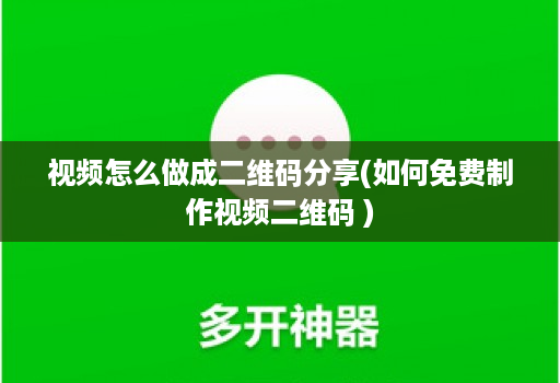 视频怎么做成二维码分享(如何免费制作视频二维码 )