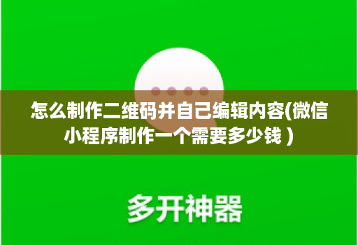 怎么制作二维码并自己编辑内容(微信小程序制作一个需要多少钱 )