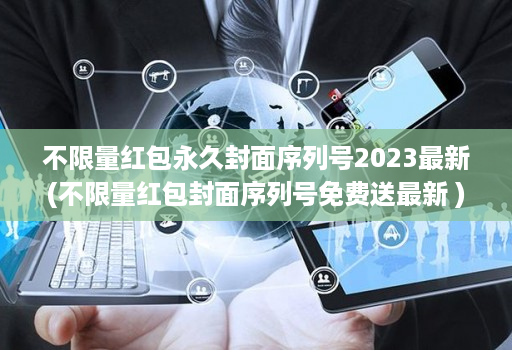 不限量红包永久封面序列号2023最新(不限量红包封面序列号免费送最新 )