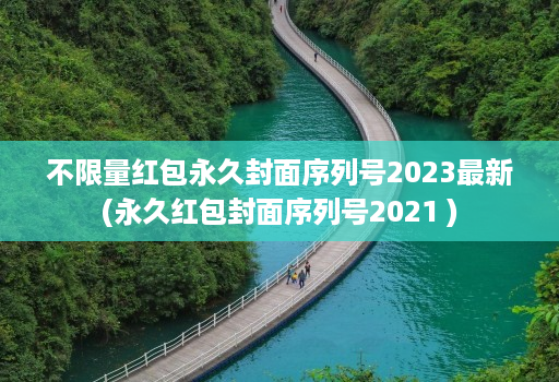 不限量红包永久封面序列号2023最新(永久红包封面序列号2021 )