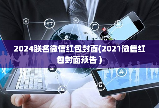 2024联名微信红包封面(2021微信红包封面预告 )