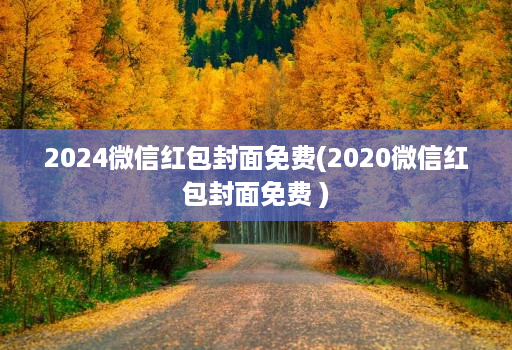 2024微信红包封面免费(2020微信红包封面免费 )