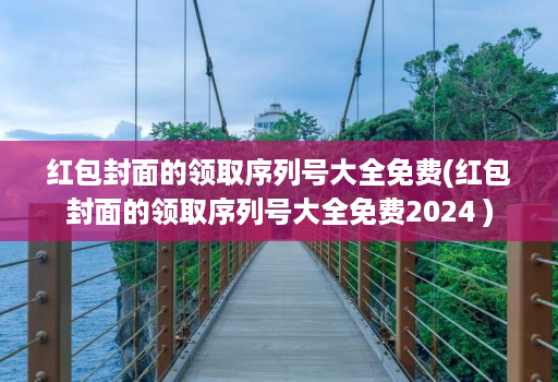 红包封面的领取序列号大全免费(红包封面的领取序列号大全免费2024 )