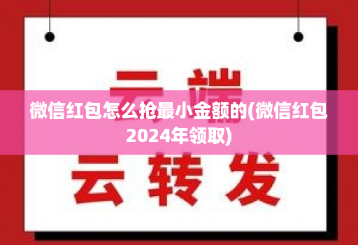 微信红包怎么抢最小金额的(微信红包2024年领取)