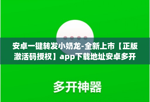 <strong>安卓</strong>一键转发小奶龙-全新上市【正版激活码授权】app下载地址<strong>安卓</strong>多开小奶龙能黑屏抢红包么