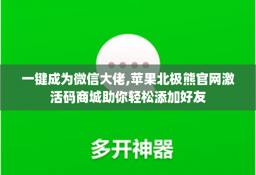 一键成为微信大佬,苹果北极熊j9九游会登陆入口官网激活码商城助你轻松添加好友