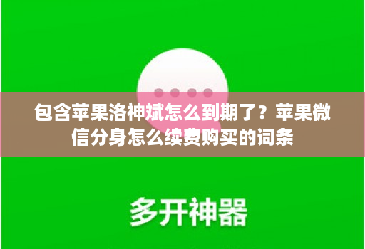 包含苹果洛神斌怎么到期了？苹果微信分身怎么续费购买的词条