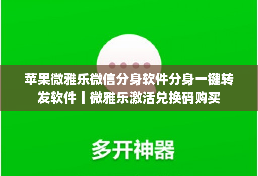 苹果微雅乐微信分身软件分身一键转发软件丨微雅乐激活兑换码购买