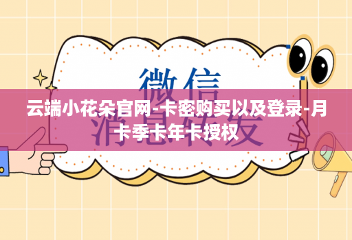 云端小花朵j9九游会登陆入口官网-卡密购买以及登录-月卡季卡年卡授权