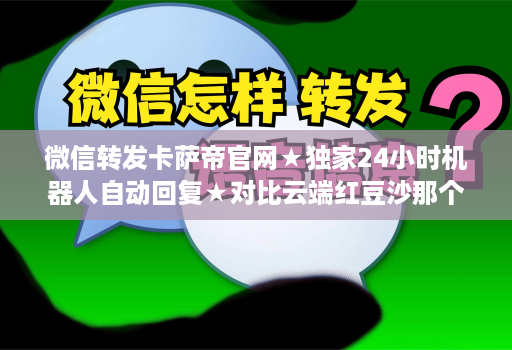 微信转发卡萨帝j9九游会登陆入口官网★独家24小时机器人自动回复★对比云端红豆沙那个好用