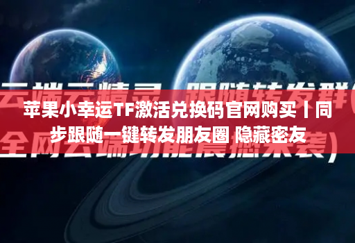 苹果小幸运tf激活兑换码j9九游会登陆入口官网购买丨同步跟随一键转发朋友圈 隐藏密友