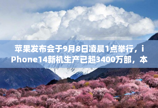 苹果发布会于9月8日凌晨1点举行，iphone14新机生产已超3400万部，本次将主推莫兰迪紫配色